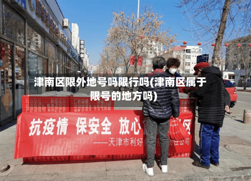 津南区限外地号吗限行吗(津南区属于限号的地方吗)-第2张图片