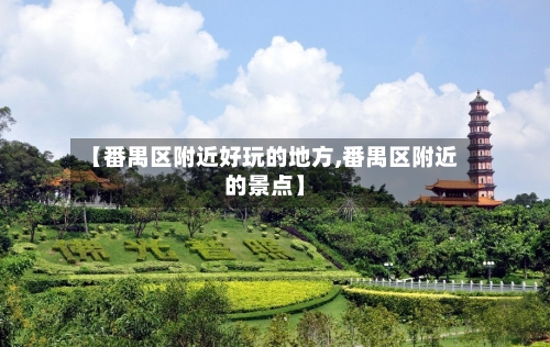 【番禺区附近好玩的地方,番禺区附近的景点】-第2张图片