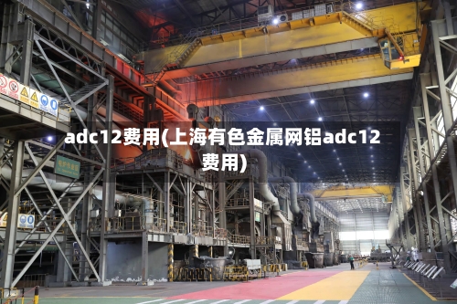 adc12费用(上海有色金属网铝adc12费用)