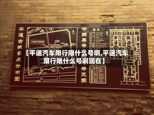 【平遥汽车限行限什么号啊,平遥汽车限行限什么号啊现在】-第3张图片