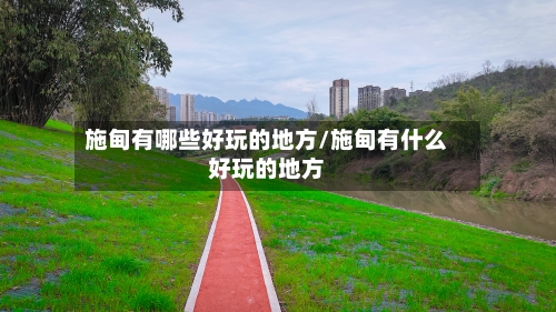 施甸有哪些好玩的地方/施甸有什么好玩的地方