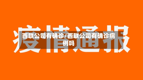 西联公司有确诊/西联公司有确诊病例吗