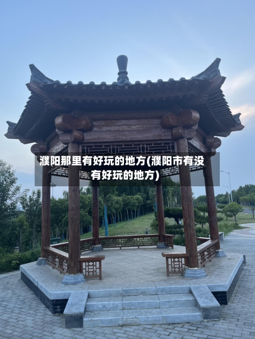 濮阳那里有好玩的地方(濮阳市有没有好玩的地方)