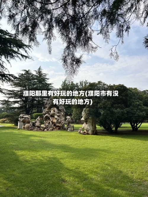 濮阳那里有好玩的地方(濮阳市有没有好玩的地方)-第3张图片
