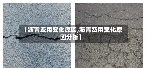 【沥青费用变化原因,沥青费用变化原因分析】-第2张图片