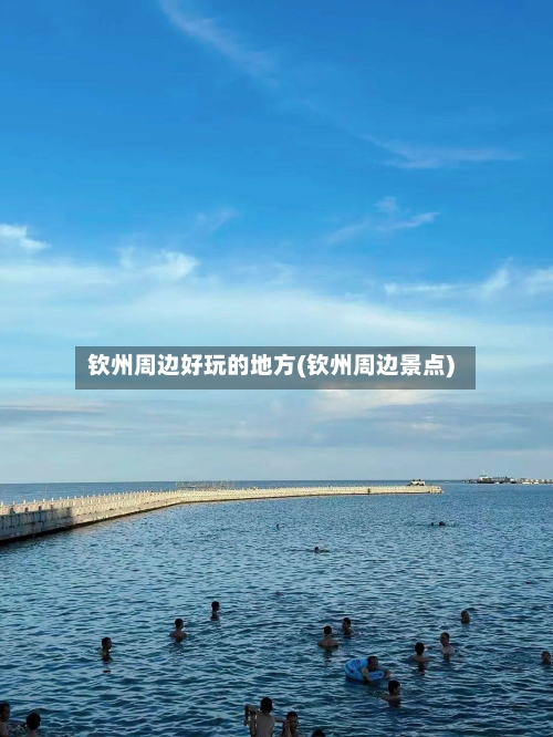 钦州周边好玩的地方(钦州周边景点)