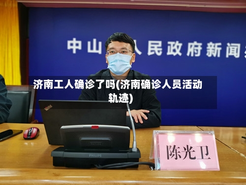 济南工人确诊了吗(济南确诊人员活动轨迹)