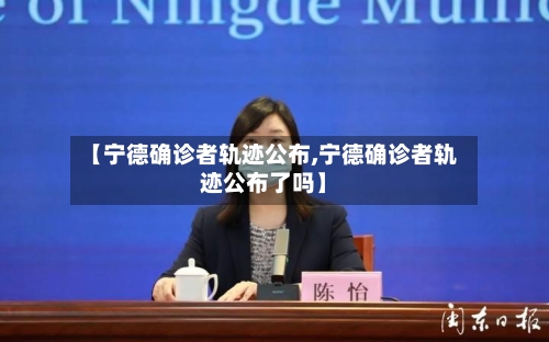 【宁德确诊者轨迹公布,宁德确诊者轨迹公布了吗】-第2张图片
