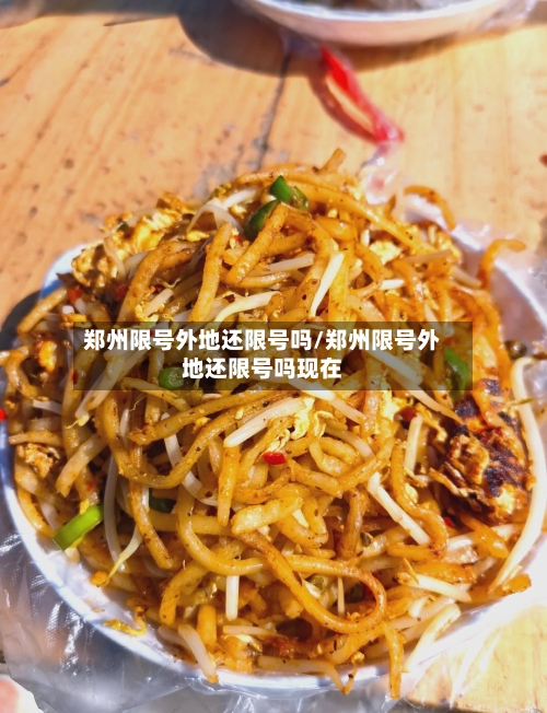 郑州限号外地还限号吗/郑州限号外地还限号吗现在