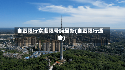 自贡限行富顺限号吗最新(自贡限行通告)
