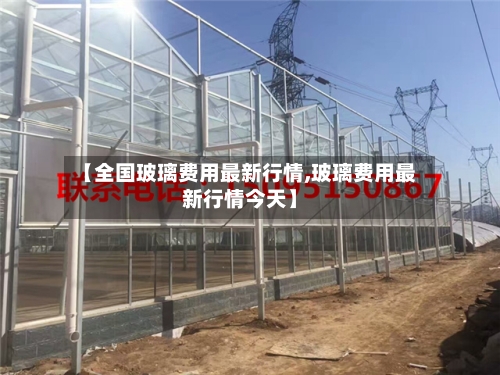 【全国玻璃费用最新行情,玻璃费用最新行情今天】-第2张图片
