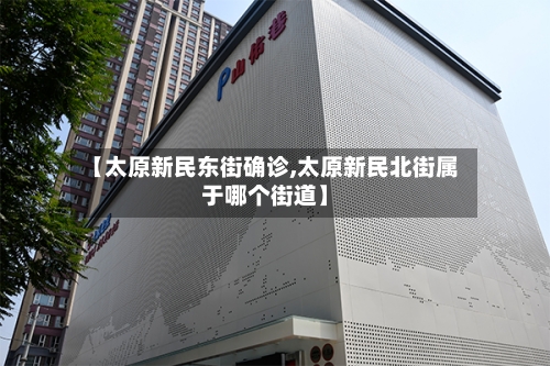 【太原新民东街确诊,太原新民北街属于哪个街道】