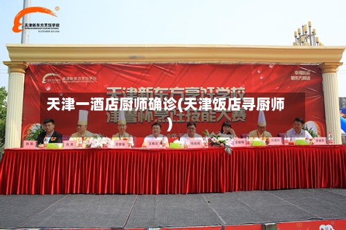 天津一酒店厨师确诊(天津饭店寻厨师)