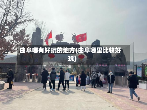 曲阜哪有好玩的地方(曲阜哪里比较好玩)