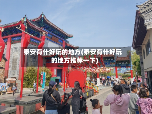 泰安有什好玩的地方(泰安有什好玩的地方推荐一下)-第2张图片