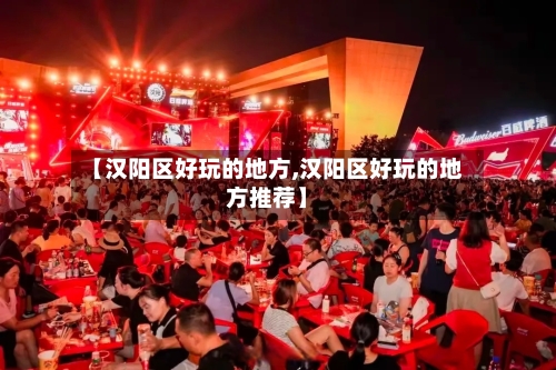 【汉阳区好玩的地方,汉阳区好玩的地方推荐】-第2张图片