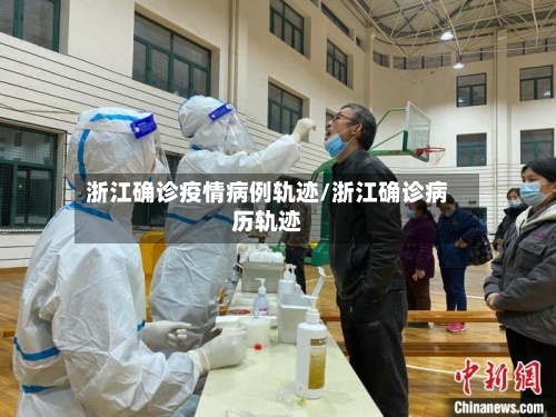 浙江确诊疫情病例轨迹/浙江确诊病历轨迹-第2张图片