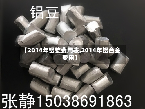 【2014年铝锭费用表,2014年铝合金费用】