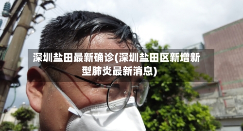 深圳盐田最新确诊(深圳盐田区新增新型肺炎最新消息)-第2张图片