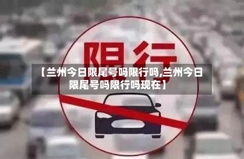 【兰州今日限尾号吗限行吗,兰州今日限尾号吗限行吗现在】