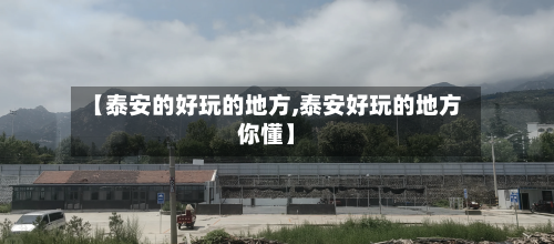 【泰安的好玩的地方,泰安好玩的地方你懂】-第2张图片