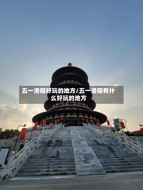 五一洛阳好玩的地方/五一洛阳有什么好玩的地方-第2张图片