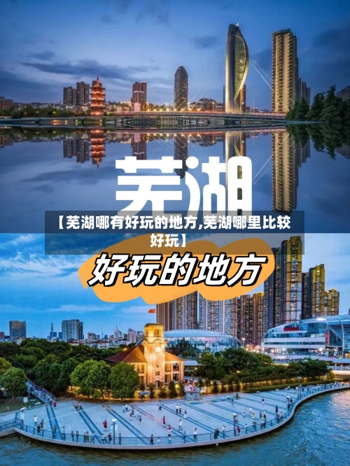 【芜湖哪有好玩的地方,芜湖哪里比较好玩】-第2张图片