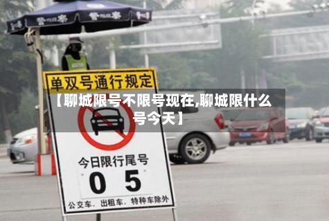 【聊城限号不限号现在,聊城限什么号今天】-第2张图片