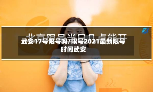 武安17号限号吗/限号2021最新限号时间武安