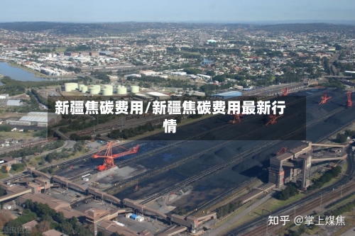 新疆焦碳费用/新疆焦碳费用最新行情-第3张图片