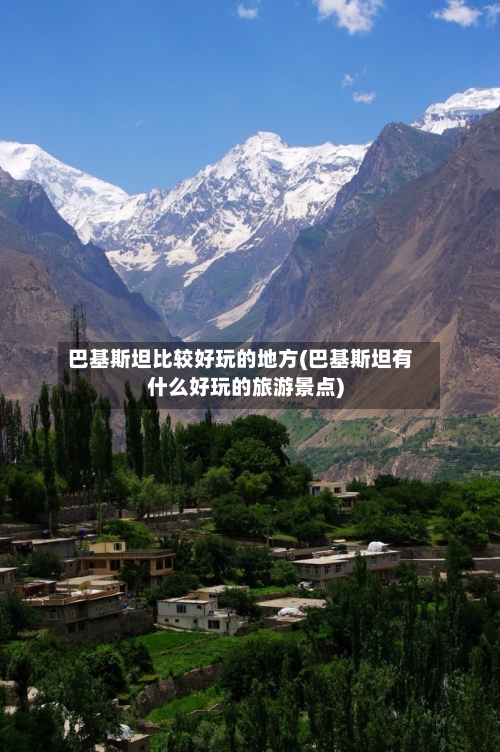 巴基斯坦比较好玩的地方(巴基斯坦有什么好玩的旅游景点)