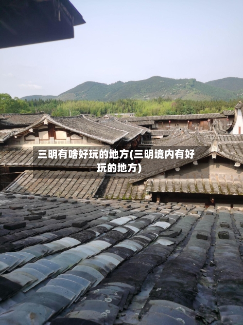 三明有啥好玩的地方(三明境内有好玩的地方)-第3张图片