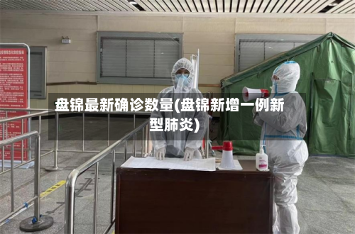 盘锦最新确诊数量(盘锦新增一例新型肺炎)-第3张图片