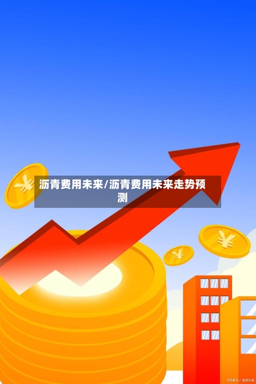 沥青费用未来/沥青费用未来走势预测-第2张图片