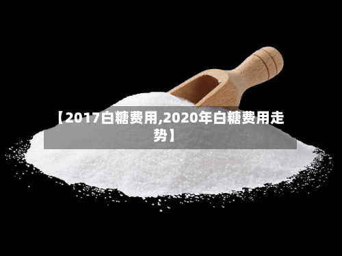 【2017白糖费用,2020年白糖费用走势】-第3张图片