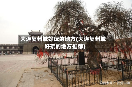 大连复州城好玩的地方(大连复州城好玩的地方推荐)-第3张图片