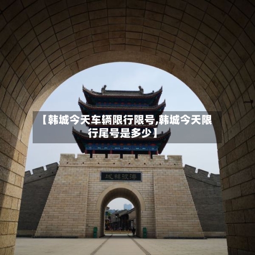 【韩城今天车辆限行限号,韩城今天限行尾号是多少】-第3张图片