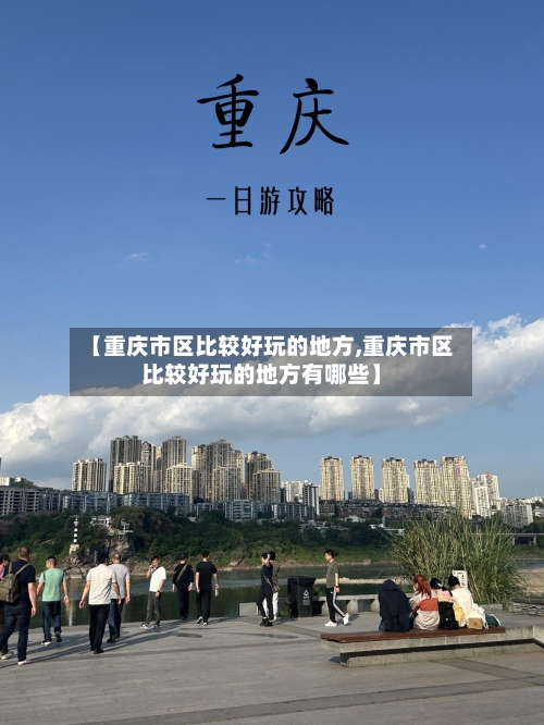 【重庆市区比较好玩的地方,重庆市区比较好玩的地方有哪些】