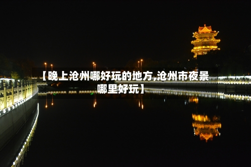 【晚上沧州哪好玩的地方,沧州市夜景哪里好玩】