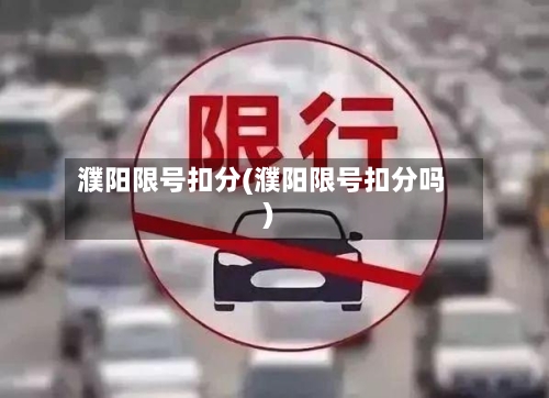 濮阳限号扣分(濮阳限号扣分吗)-第3张图片