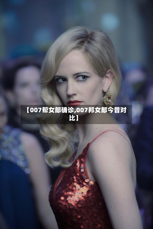 【007帮女郎确诊,007邦女郎今昔对比】-第2张图片