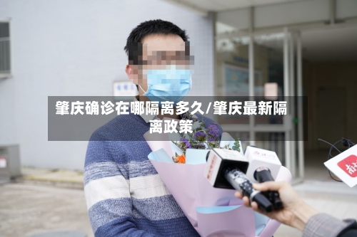 肇庆确诊在哪隔离多久/肇庆最新隔离政策-第2张图片