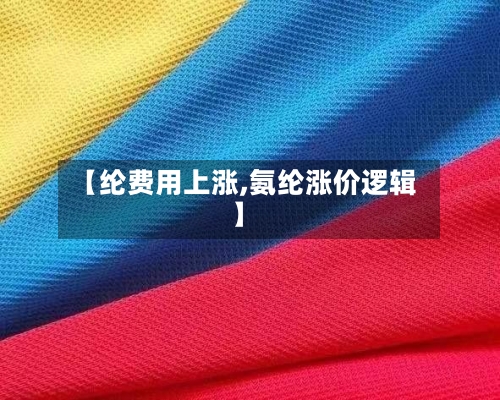 【纶费用上涨,氨纶涨价逻辑】-第3张图片