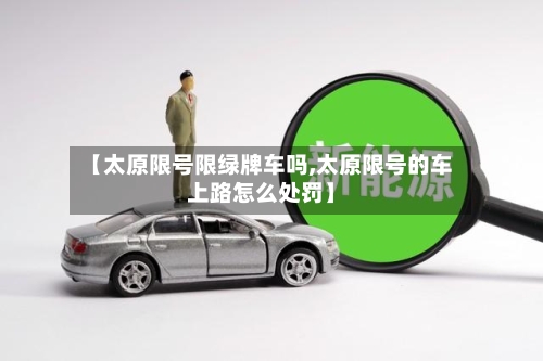 【太原限号限绿牌车吗,太原限号的车上路怎么处罚】-第2张图片