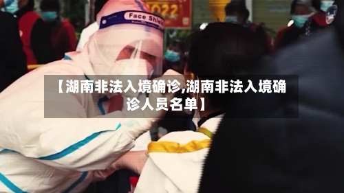 【湖南非法入境确诊,湖南非法入境确诊人员名单】