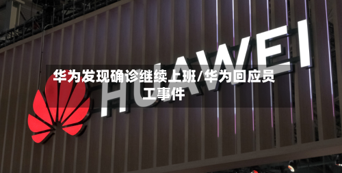 华为发现确诊继续上班/华为回应员工事件