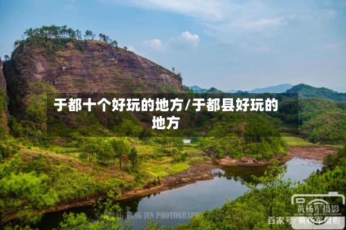 于都十个好玩的地方/于都县好玩的地方