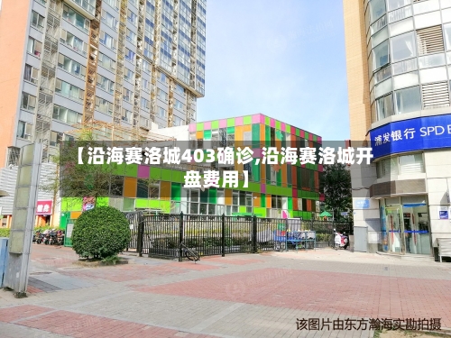 【沿海赛洛城403确诊,沿海赛洛城开盘费用】