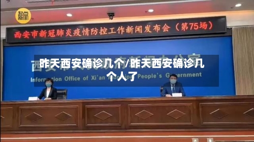 昨天西安确诊几个/昨天西安确诊几个人了
