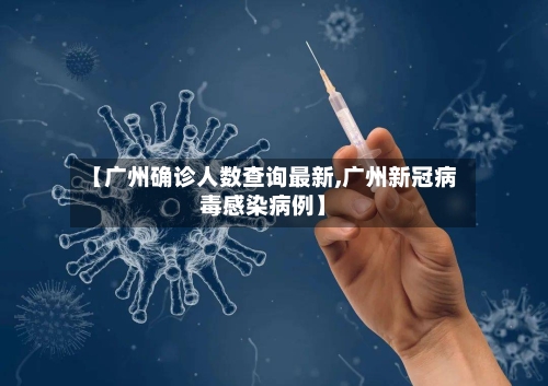 【广州确诊人数查询最新,广州新冠病毒感染病例】